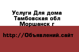 Услуги Для дома. Тамбовская обл.,Моршанск г.